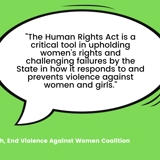 Quote from Rani Selvarajah, End Violence Against Women Coalition saying "The Human Rights Act is a critical tool in upholding women’s rights and challenging failures by the State in how it responds to and prevents violence against women and girls."