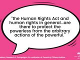 Quote from Ed Hodson, Research & Campaigns Co-Ordinator at Coventry Citizens Advice saying "the Human Rights Act and human rights in general...are there to protect the powerless from the arbitrary actions of the powerful."